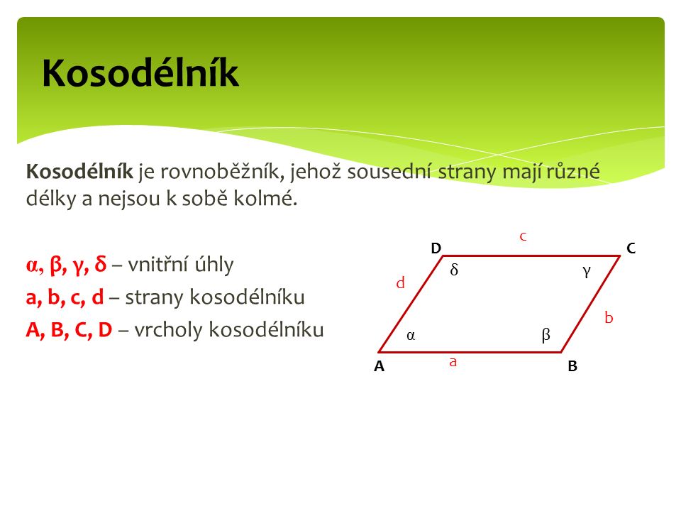 Kosodélník Kosodélník je rovnoběžník, jehož sousední strany mají různé délky a nejsou k sobě kolmé.
