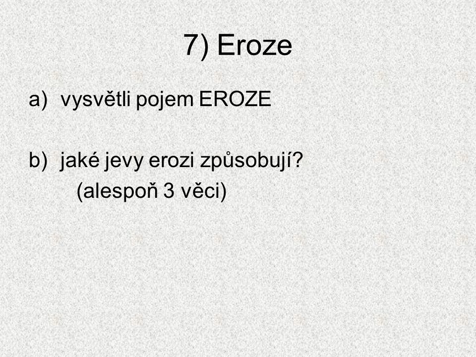 7) Eroze a)vysvětli pojem EROZE b)jaké jevy erozi způsobují (alespoň 3 věci)