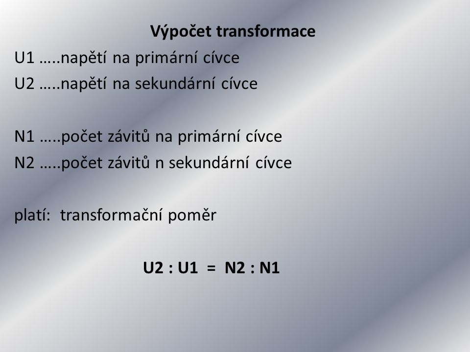 Výpočet transformace U1 …..napětí na primární cívce U2 …..napětí na sekundární cívce N1 …..počet závitů na primární cívce N2 …..počet závitů n sekundární cívce platí: transformační poměr U2 : U1 = N2 : N1