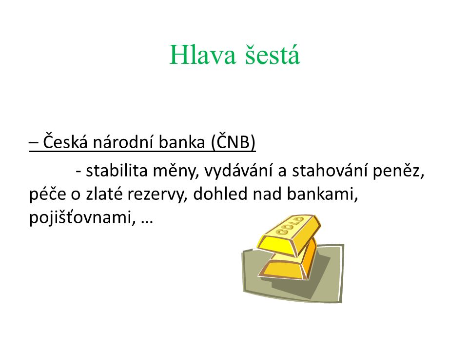 Hlava šestá – Česká národní banka (ČNB) - stabilita měny, vydávání a stahování peněz, péče o zlaté rezervy, dohled nad bankami, pojišťovnami, …