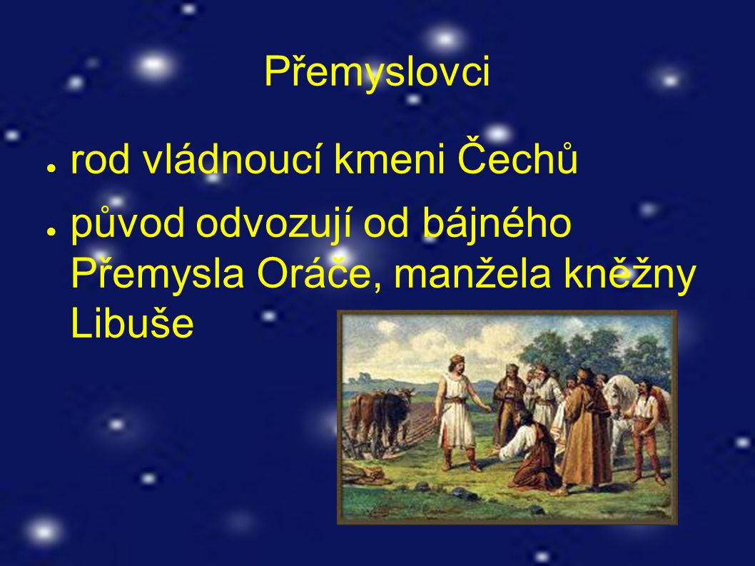 Přemyslovci ● rod vládnoucí kmeni Čechů ● původ odvozují od bájného Přemysla Oráče, manžela kněžny Libuše