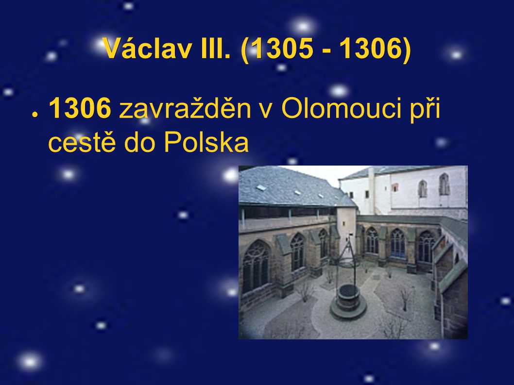 Václav III. ( ) ● 1306 ● 1306 zavražděn v Olomouci při cestě do Polska