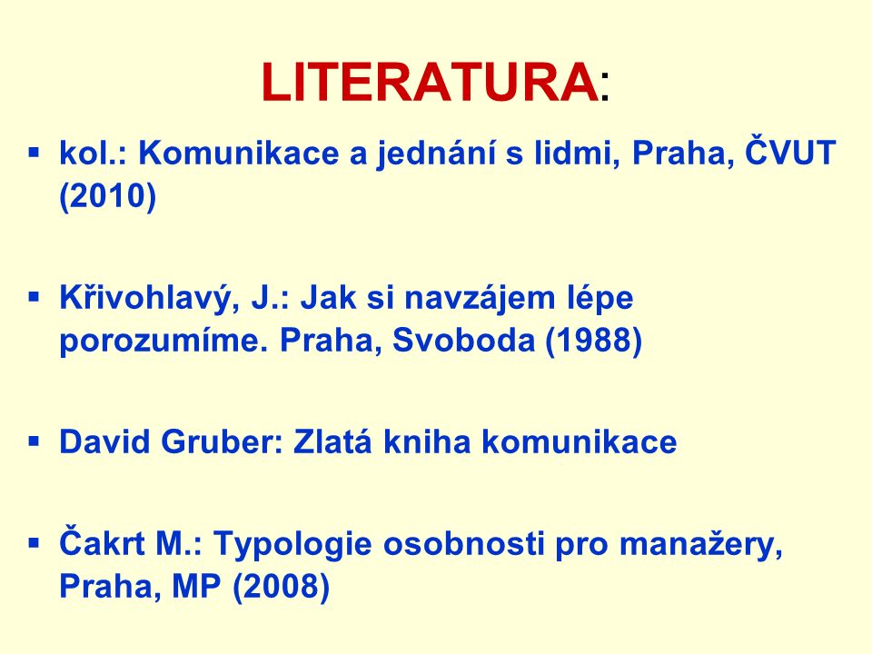 LITERATURA:  kol.: Komunikace a jednání s lidmi, Praha, ČVUT (2010)  Křivohlavý, J.: Jak si navzájem lépe porozumíme.