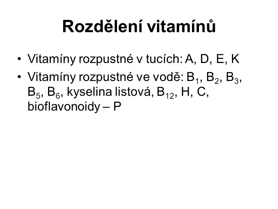 Vitamíny rozpustné v tucích: A, D, E, K Vitamíny rozpustné ve vodě: B 1, B 2, B 3, B 5, B 6, kyselina listová, B 12, H, C, bioflavonoidy – P Rozdělení vitamínů
