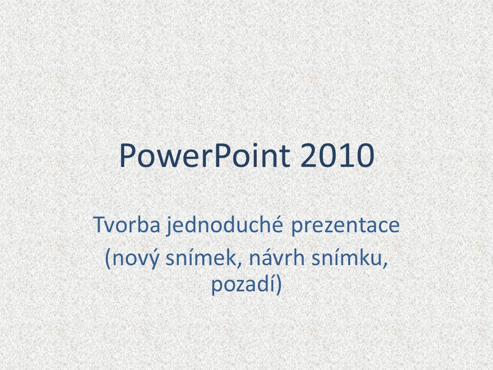 PowerPoint 2010 Tvorba jednoduché prezentace (nový snímek, návrh snímku, pozadí)