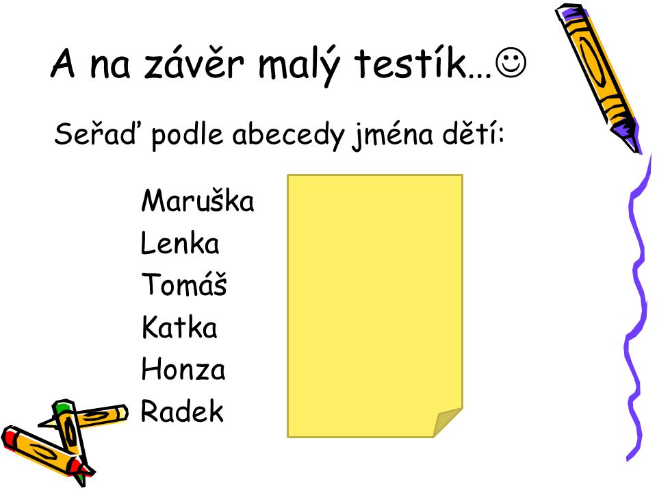 A na závěr malý testík… Seřaď podle abecedy jména dětí: Maruška Lenka Tomáš Katka Honza Radek