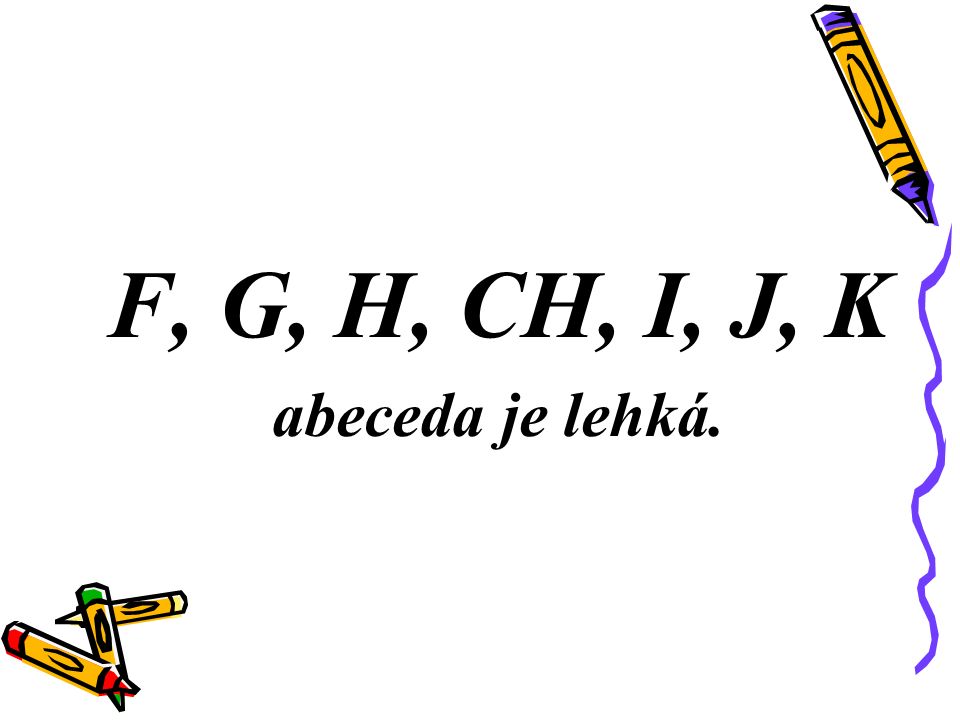 F, G, H, CH, I, J, K abeceda je lehká.