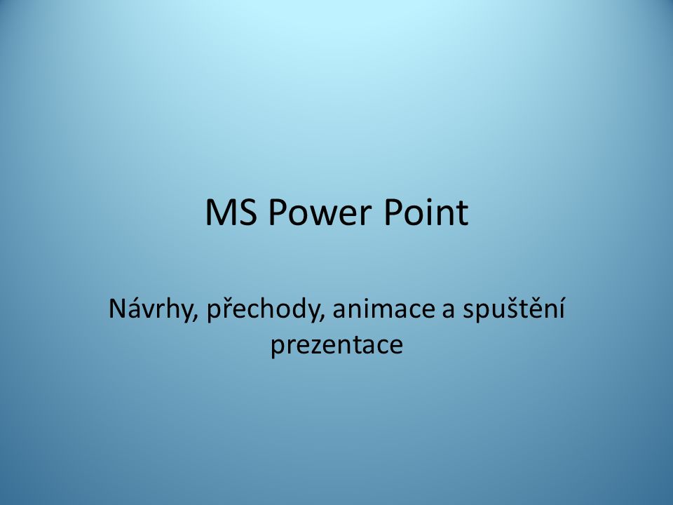 MS Power Point Návrhy, přechody, animace a spuštění prezentace