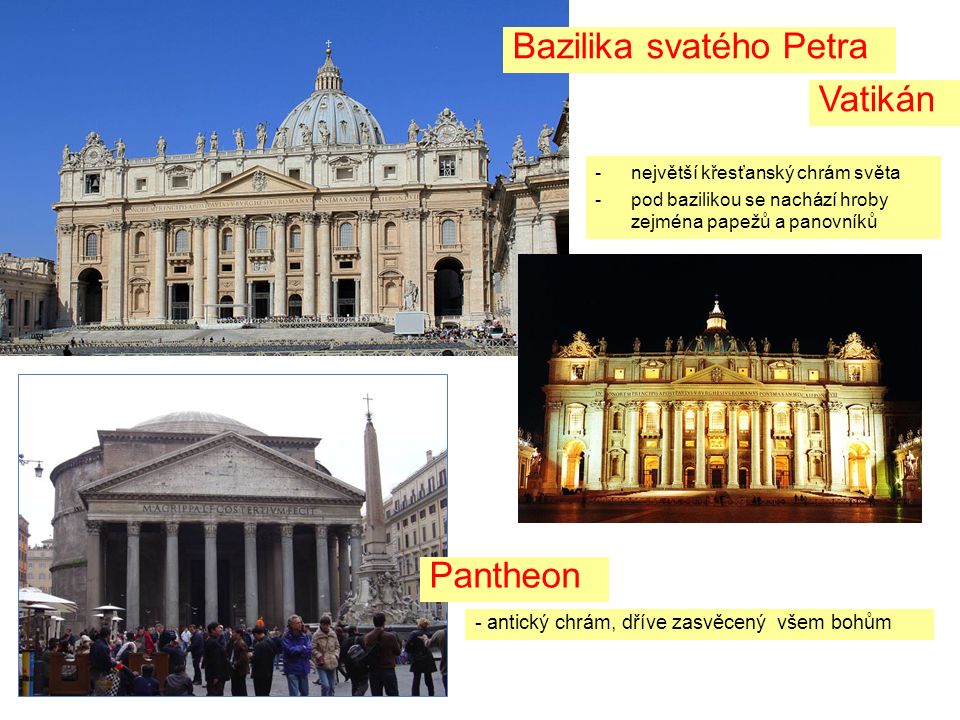 Bazilika svatého Petra Vatikán Pantheon - antický chrám, dříve zasvěcený všem bohům -největší křesťanský chrám světa -pod bazilikou se nachází hroby zejména papežů a panovníků
