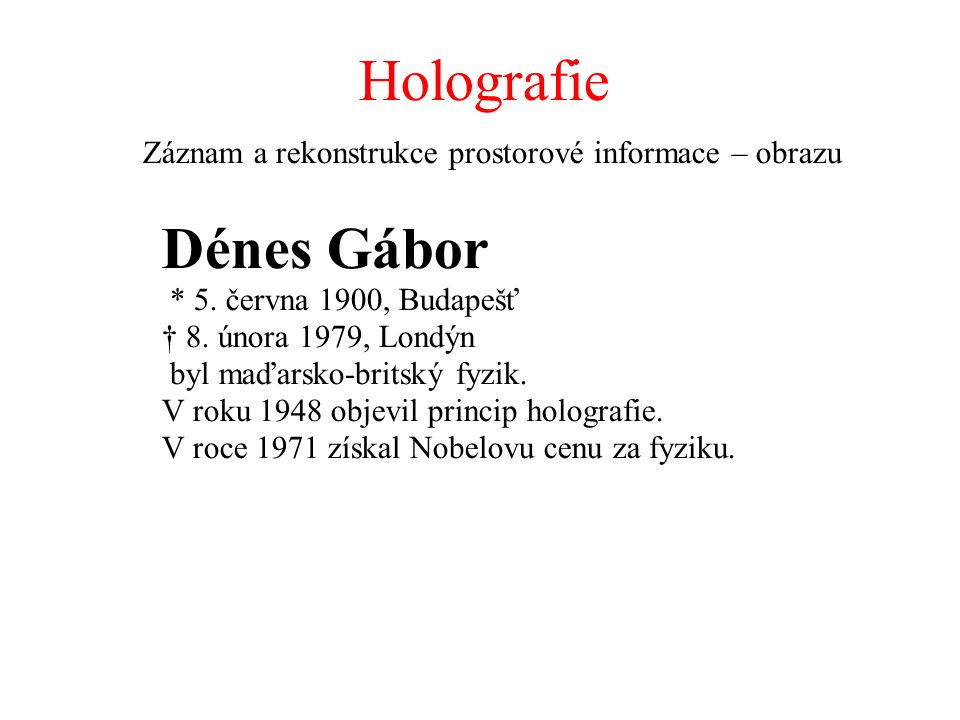 Holografie Záznam a rekonstrukce prostorové informace – obrazu Dénes Gábor * 5.