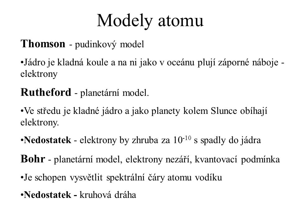 Modely atomu Thomson - pudinkový model Jádro je kladná koule a na ni jako v oceánu plují záporné náboje - elektrony Rutheford - planetární model.