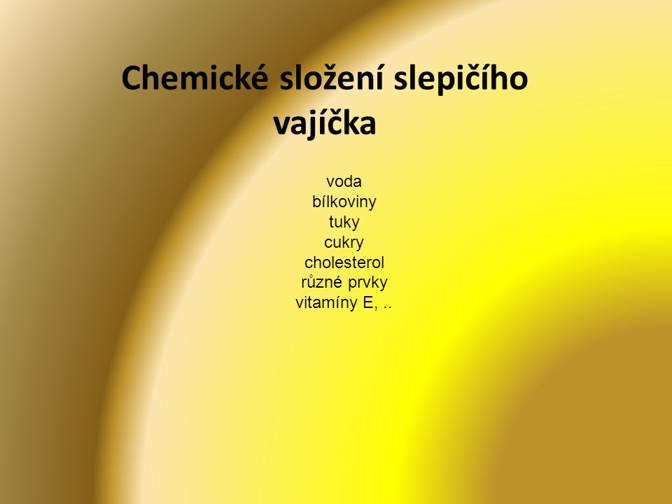 Chemické složení slepičího vajíčka voda bílkoviny tuky cukry cholesterol různé prvky vitamíny E,..