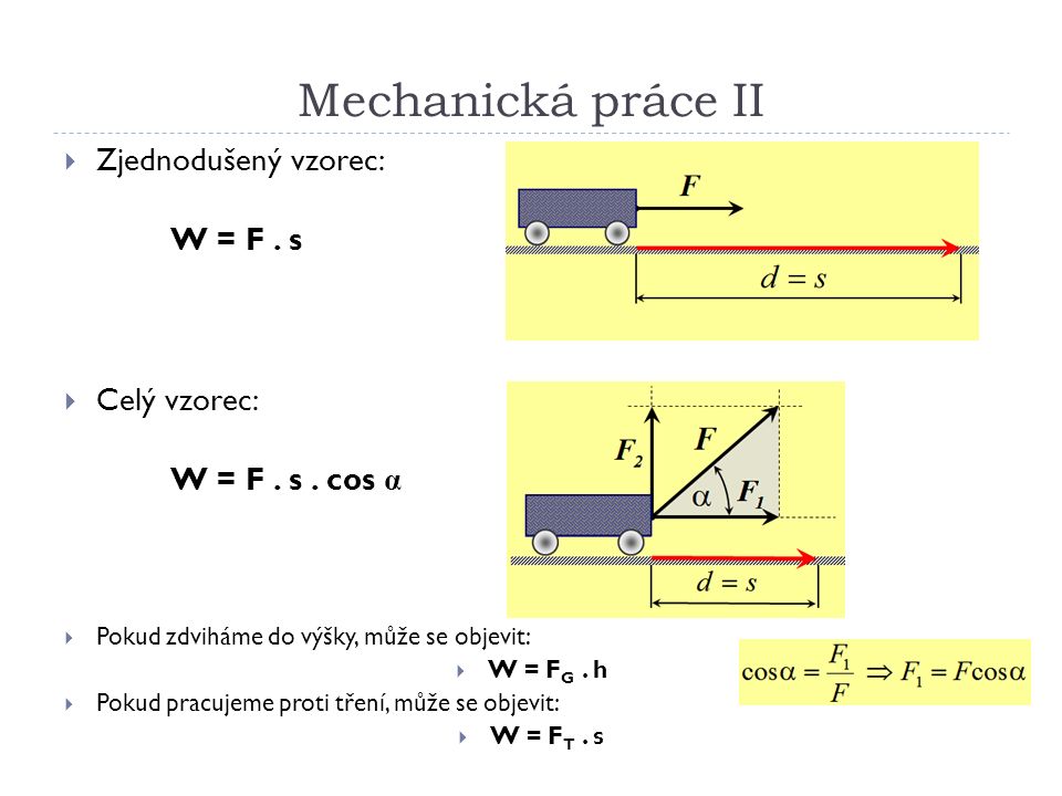Mechanická práce II  Zjednodušený vzorec: W = F. s  Celý vzorec: W = F.
