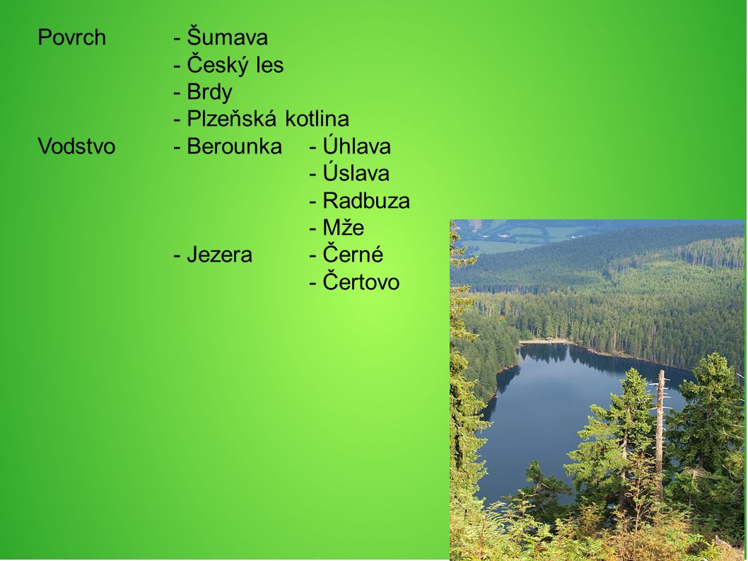 Povrch- Šumava - Český les - Brdy - Plzeňská kotlina Vodstvo- Berounka - Úhlava - Úslava - Radbuza - Mže - Jezera - Černé - Čertovo