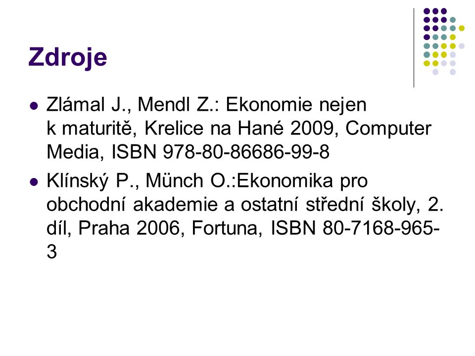 Zdroje Zlámal J., Mendl Z.: Ekonomie nejen k maturitě, Krelice na Hané 2009, Computer Media, ISBN Klínský P., Münch O.:Ekonomika pro obchodní akademie a ostatní střední školy, 2.