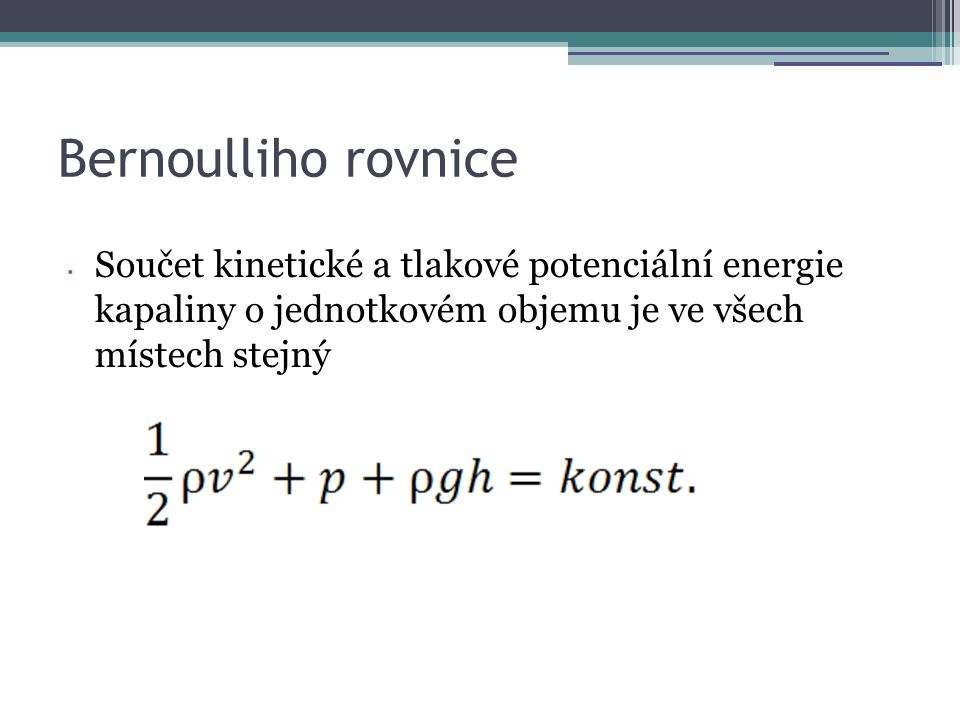 Bernoulliho rovnice Součet kinetické a tlakové potenciální energie kapaliny o jednotkovém objemu je ve všech místech stejný