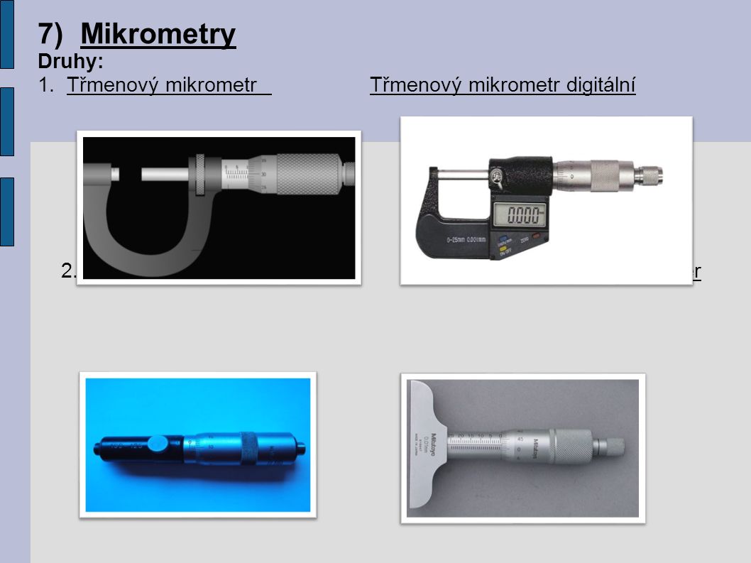 7)Mikrometry Druhy: 1. Třmenový mikrometr Třmenový mikrometr digitální 2.