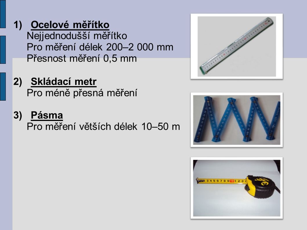 1)Ocelové měřítko Nejjednodušší měřítko Pro měření délek 200–2 000 mm Přesnost měření 0,5 mm 2)Skládací metr Pro méně přesná měření 3)Pásma Pro měření větších délek 10–50 m Obr.7