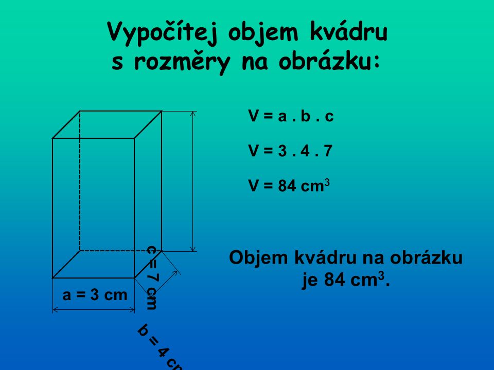 a = 3 cm Vypočítej objem kvádru s rozměry na obrázku: c = 7 cm b = 4 cm V = a.