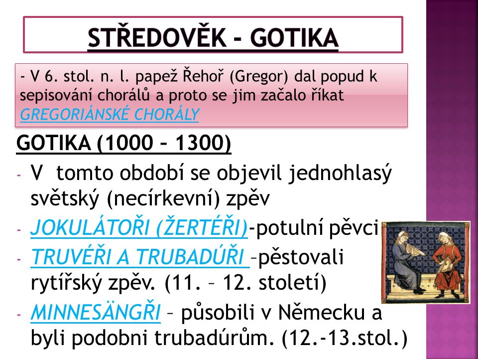GOTIKA (1000 – 1300) - V tomto období se objevil jednohlasý světský (necírkevní) zpěv - JOKULÁTOŘI (ŽERTÉŘI)-potulní pěvci - TRUVÉŘI A TRUBADÚŘI –pěstovali rytířský zpěv.