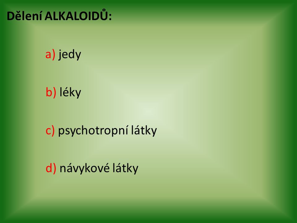 Dělení ALKALOIDŮ: a) jedy b) léky c) psychotropní látky d) návykové látky