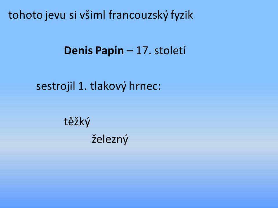 tohoto jevu si všiml francouzský fyzik Denis Papin – 17.
