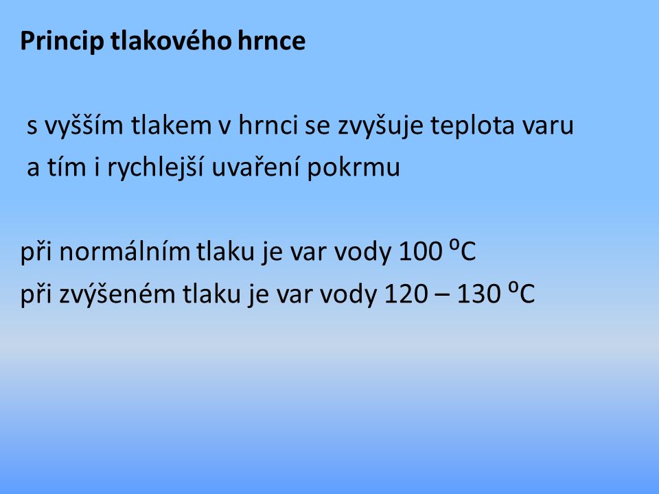Princip tlakového hrnce s vyšším tlakem v hrnci se zvyšuje teplota varu a tím i rychlejší uvaření pokrmu při normálním tlaku je var vody 100 ⁰C při zvýšeném tlaku je var vody 120 – 130 ⁰C
