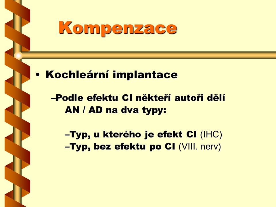 Kompenzace Kochleární implantaceKochleární implantace –Podle efektu CI někteří autoři dělí AN / AD na dva typy: –Typ, u kterého je efekt CI (IHC) –Typ, bez efektu po CI (VIII.