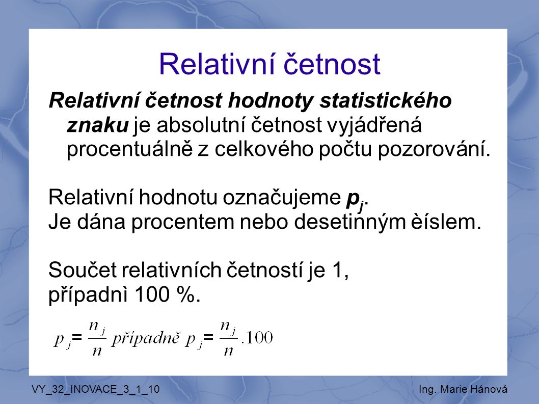 Relativní četnost Relativní četnost hodnoty statistického znaku je absolutní četnost vyjádřená procentuálně z celkového počtu pozorování.