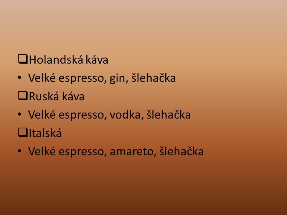  Holandská káva Velké espresso, gin, šlehačka  Ruská káva Velké espresso, vodka, šlehačka  Italská Velké espresso, amareto, šlehačka