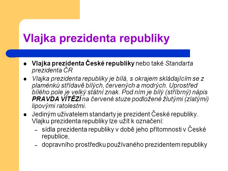 Vlajka prezidenta České republiky nebo také Standarta prezidenta ČR Vlajka prezidenta republiky je bílá, s okrajem skládajícím se z plaménků střídavě bílých, červených a modrých.