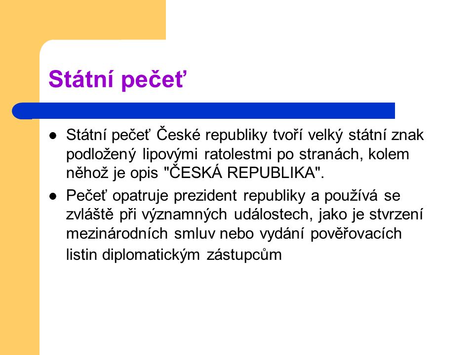 Státní pečeť České republiky tvoří velký státní znak podložený lipovými ratolestmi po stranách, kolem něhož je opis ČESKÁ REPUBLIKA .
