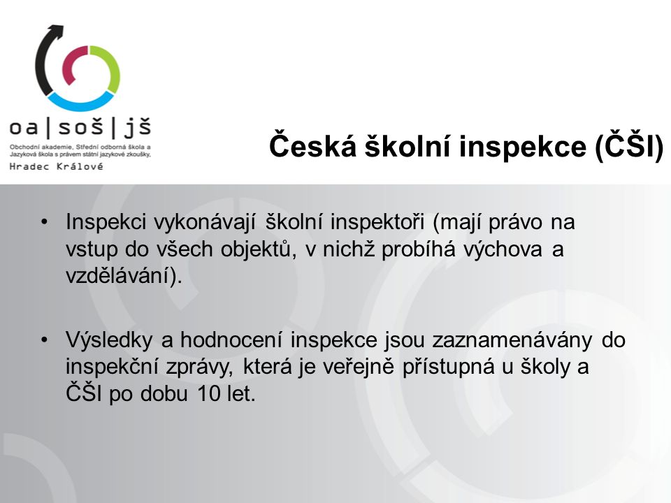 Česká školní inspekce (ČŠI) Inspekci vykonávají školní inspektoři (mají právo na vstup do všech objektů, v nichž probíhá výchova a vzdělávání).