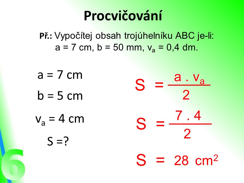 Procvičování Př.: Vypočítej obsah trojúhelníku ABC je-li: a = 7 cm, b = 50 mm, v a = 0,4 dm.