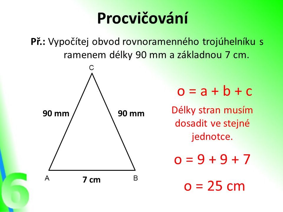 Procvičování Př.: Vypočítej obvod rovnoramenného trojúhelníku s ramenem délky 90 mm a základnou 7 cm.