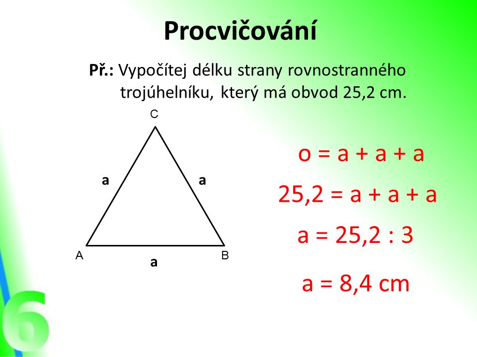 Procvičování Př.: Vypočítej délku strany rovnostranného trojúhelníku, který má obvod 25,2 cm.