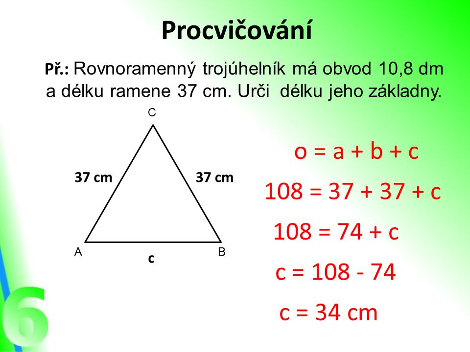 Procvičování Př.: Rovnoramenný trojúhelník má obvod 10,8 dm a délku ramene 37 cm.