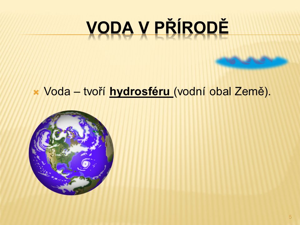  Voda – tvoří hydrosféru (vodní obal Země). 5