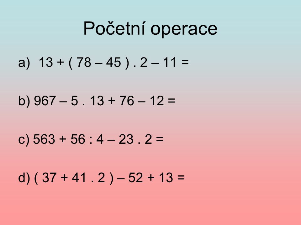 Početní operace a)13 + ( 78 – 45 ). 2 – 11 = b) 967 – 5.