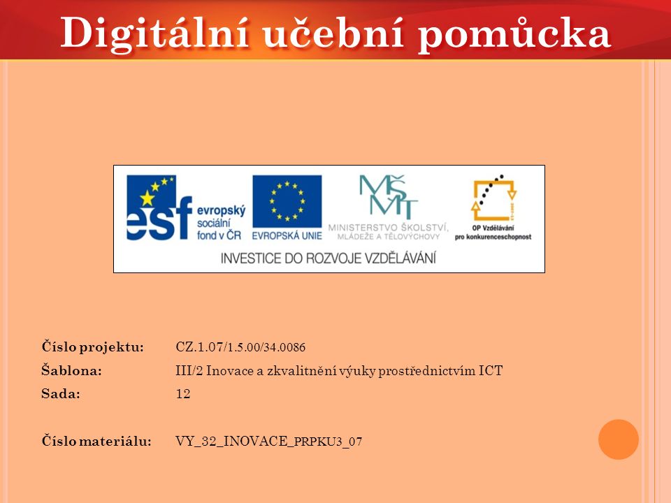 Číslo projektu: CZ.1.07/ / Šablona: III/2 Inovace a zkvalitnění výuky prostřednictvím ICT Sada: 12 Číslo materiálu: VY_32_INOVACE_ PRPKU3_07 Digitální učební pomůcka