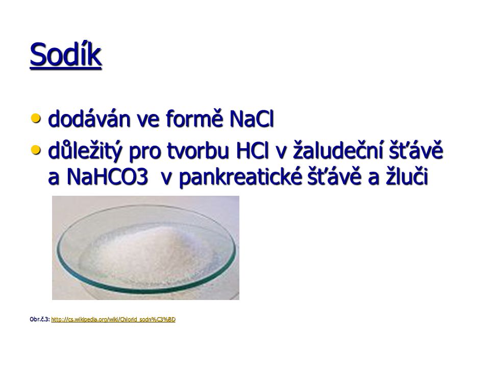 Sodík dodáván ve formě NaCl dodáván ve formě NaCl důležitý pro tvorbu HCl v žaludeční šťávě a NaHCO3 v pankreatické šťávě a žluči důležitý pro tvorbu HCl v žaludeční šťávě a NaHCO3 v pankreatické šťávě a žluči Obr.č.3: