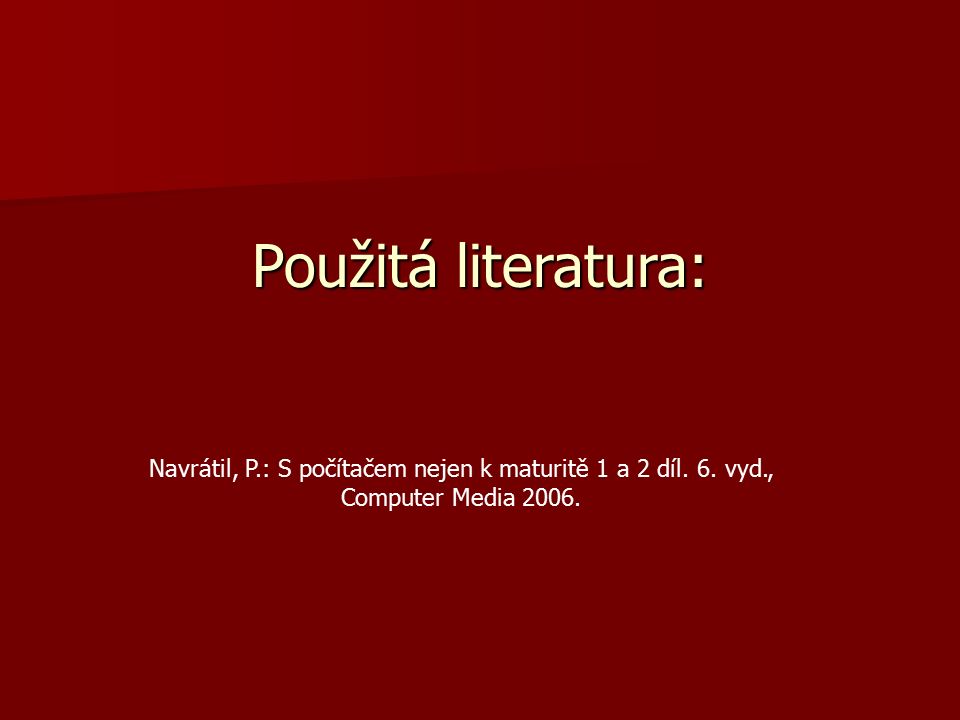 Použitá literatura: Navrátil, P.: S počítačem nejen k maturitě 1 a 2 díl.