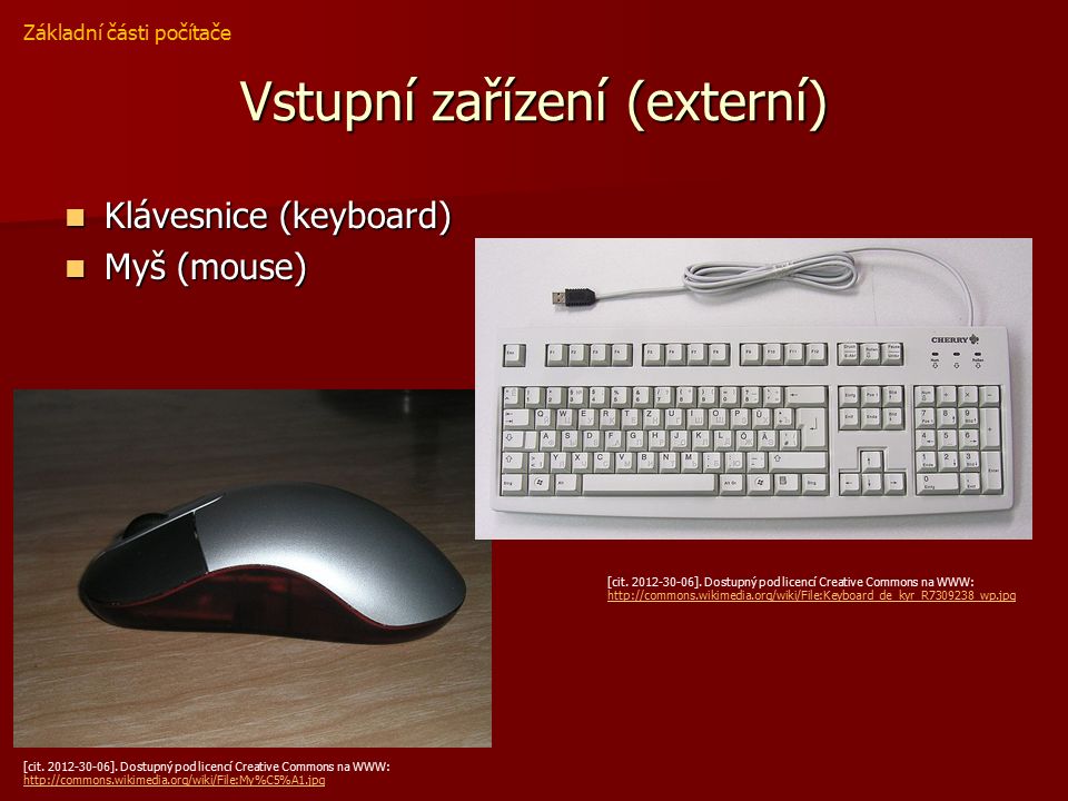 Vstupní zařízení (externí) Klávesnice (keyboard) Klávesnice (keyboard) Myš (mouse) Myš (mouse) Základní části počítače [cit.