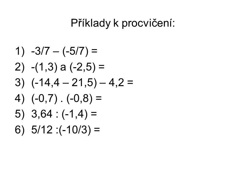 Příklady k procvičení: 1)-3/7 – (-5/7) = 2)-(1,3) a (-2,5) = 3)(-14,4 – 21,5) – 4,2 = 4)(-0,7).