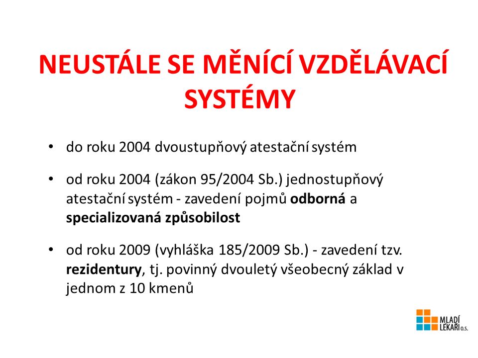 NEUSTÁLE SE MĚNÍCÍ VZDĚLÁVACÍ SYSTÉMY do roku 2004 dvoustupňový atestační systém od roku 2004 (zákon 95/2004 Sb.) jednostupňový atestační systém - zavedení pojmů odborná a specializovaná způsobilost od roku 2009 (vyhláška 185/2009 Sb.) - zavedení tzv.