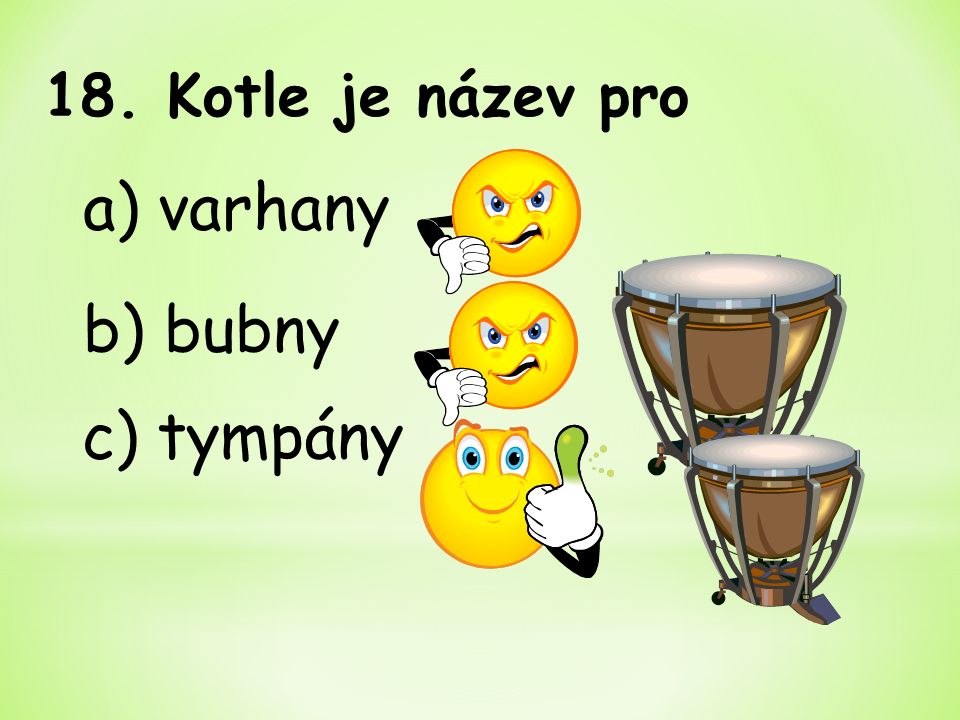 b) bubny 18. Kotle je název pro a) varhany c) tympány