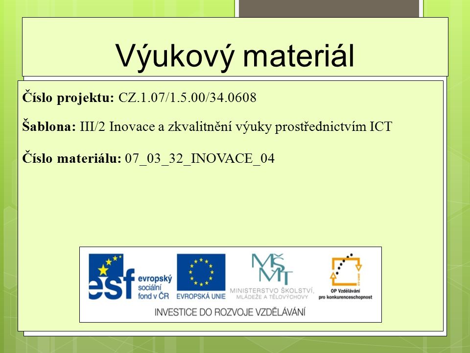 Výukový materiál Číslo projektu: CZ.1.07/1.5.00/ Šablona: III/2 Inovace a zkvalitnění výuky prostřednictvím ICT Číslo materiálu: 07_03_32_INOVACE_04