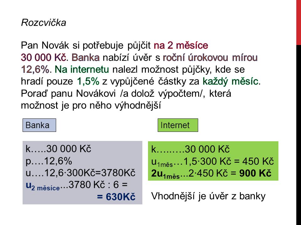 Rozcvička Banka k… Kč p….12,6% u….12,6∙300Kč=3780Kč u 2 měsíce Kč : 6 = = 630Kč Internet k…..… Kč u 1měs …1,5∙300 Kč = 450 Kč 2u 1měs...2∙450 Kč = 900 Kč Vhodnější je úvěr z banky
