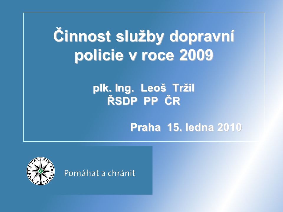 Činnost služby dopravní policie v roce 2009 plk. Ing. Leoš Tržil ŘSDP PP ČR Praha 15. ledna 2010
