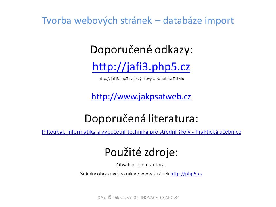 Tvorba webových stránek – databáze import OA a JŠ Jihlava, VY_32_INOVACE_037.ICT.34 Doporučené odkazy:     je výukový web autora DUMu   Doporučená literatura: P.